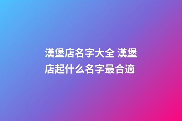 漢堡店名字大全 漢堡店起什么名字最合適-第1張-店鋪起名-玄機派